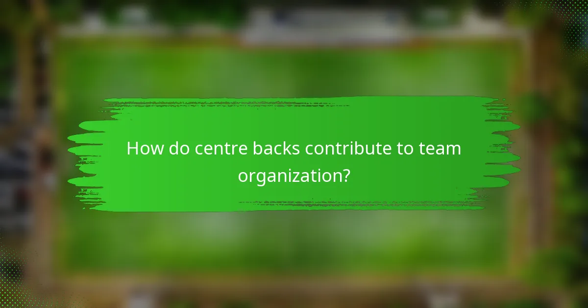 How do centre backs contribute to team organization?