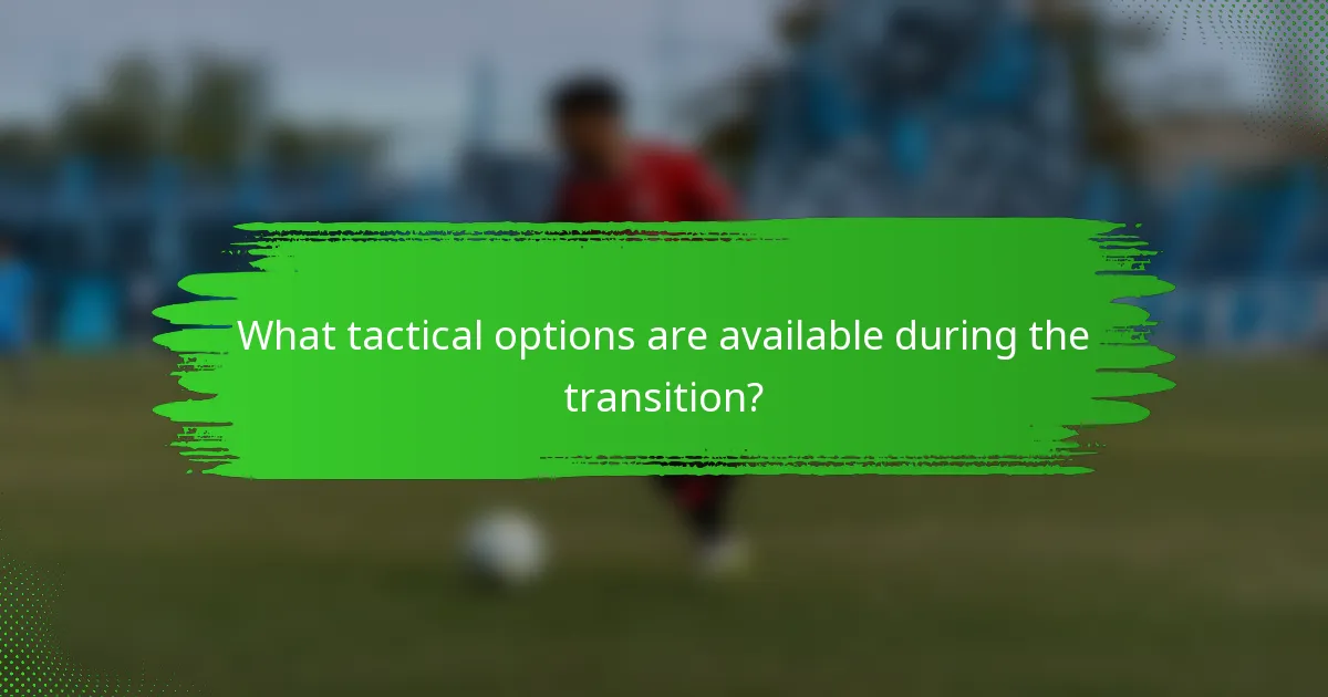 What tactical options are available during the transition?